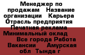 Менеджер по продажам › Название организации ­ Карьера › Отрасль предприятия ­ Печатная реклама › Минимальный оклад ­ 60 000 - Все города Работа » Вакансии   . Амурская обл.,Тында г.